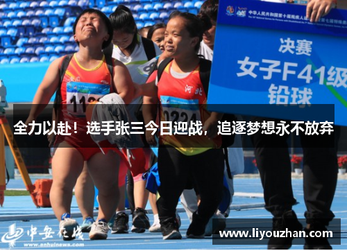 全力以赴！选手张三今日迎战，追逐梦想永不放弃