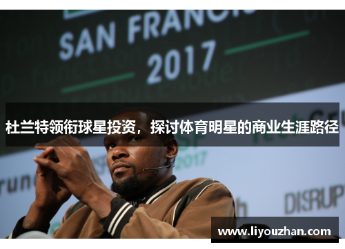 杜兰特领衔球星投资，探讨体育明星的商业生涯路径