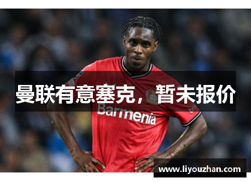 曼联有意塞克，暂未报价