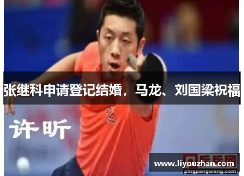 张继科申请登记结婚，马龙、刘国梁祝福
