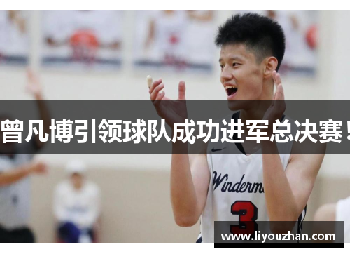 曾凡博引领球队成功进军总决赛！