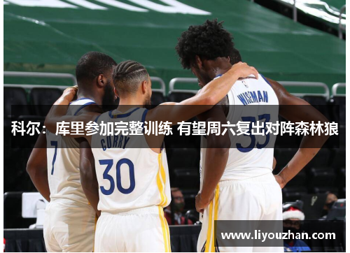 科尔：库里参加完整训练 有望周六复出对阵森林狼