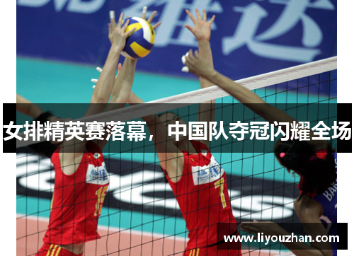 女排精英赛落幕，中国队夺冠闪耀全场